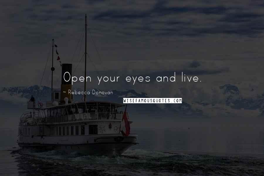 Rebecca Donovan Quotes: Open your eyes and live.