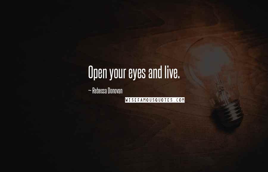 Rebecca Donovan Quotes: Open your eyes and live.