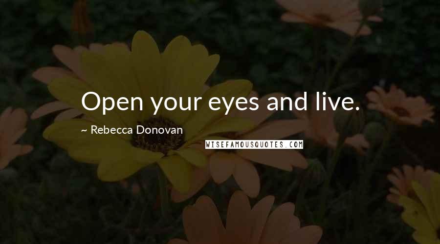 Rebecca Donovan Quotes: Open your eyes and live.