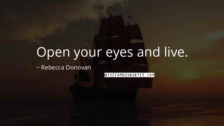 Rebecca Donovan Quotes: Open your eyes and live.