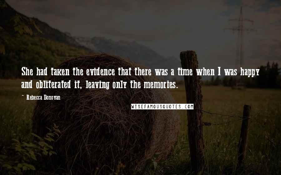Rebecca Donovan Quotes: She had taken the evidence that there was a time when I was happy and obliterated it, leaving only the memories.