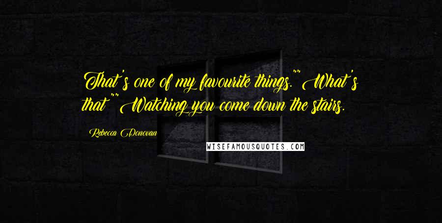 Rebecca Donovan Quotes: That's one of my favourite things.""What's that?""Watching you come down the stairs.