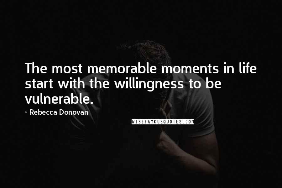 Rebecca Donovan Quotes: The most memorable moments in life start with the willingness to be vulnerable.