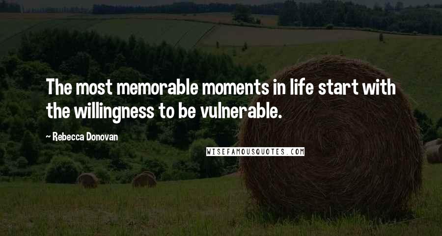 Rebecca Donovan Quotes: The most memorable moments in life start with the willingness to be vulnerable.