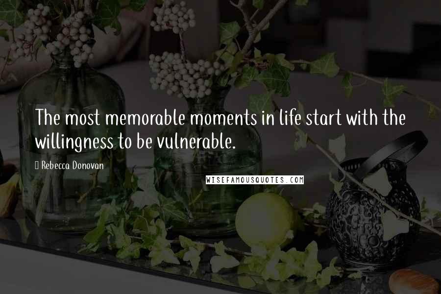 Rebecca Donovan Quotes: The most memorable moments in life start with the willingness to be vulnerable.