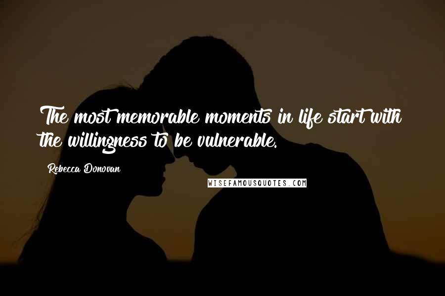 Rebecca Donovan Quotes: The most memorable moments in life start with the willingness to be vulnerable.