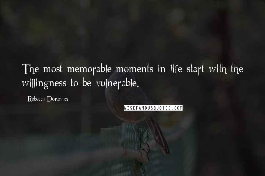 Rebecca Donovan Quotes: The most memorable moments in life start with the willingness to be vulnerable.