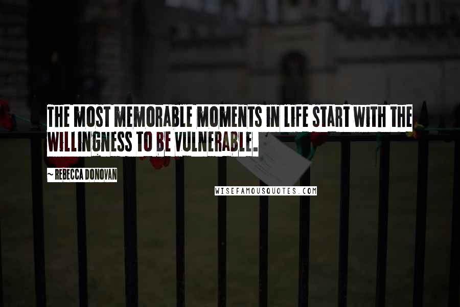 Rebecca Donovan Quotes: The most memorable moments in life start with the willingness to be vulnerable.