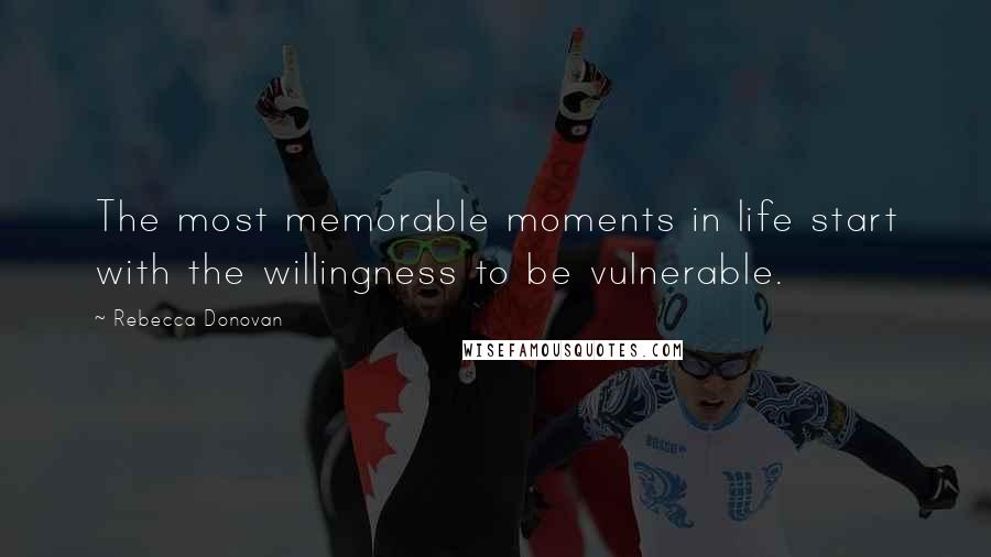 Rebecca Donovan Quotes: The most memorable moments in life start with the willingness to be vulnerable.