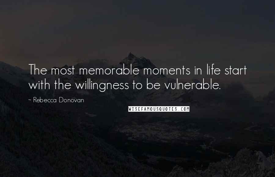 Rebecca Donovan Quotes: The most memorable moments in life start with the willingness to be vulnerable.