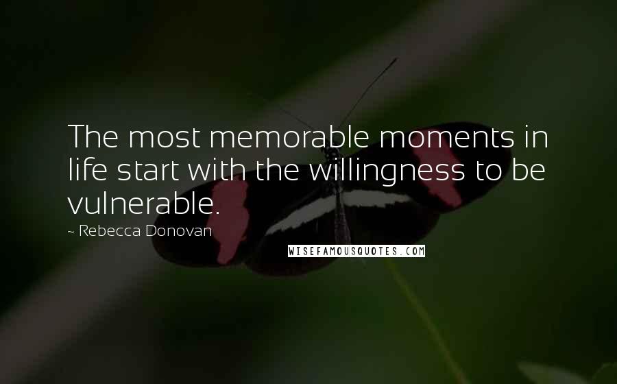 Rebecca Donovan Quotes: The most memorable moments in life start with the willingness to be vulnerable.