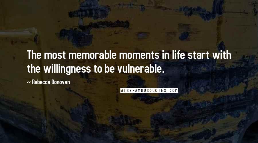 Rebecca Donovan Quotes: The most memorable moments in life start with the willingness to be vulnerable.