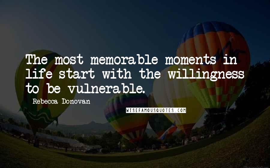 Rebecca Donovan Quotes: The most memorable moments in life start with the willingness to be vulnerable.