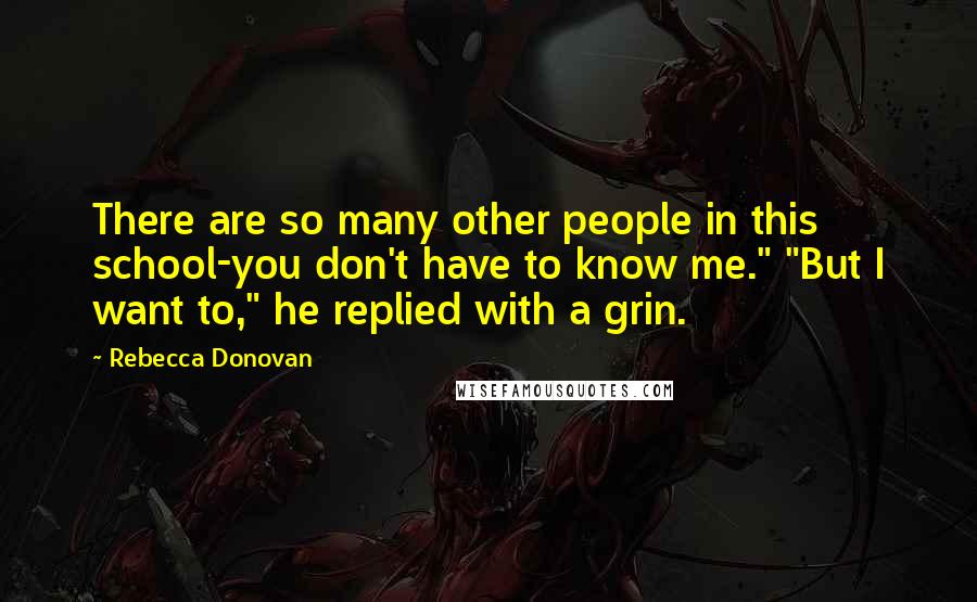 Rebecca Donovan Quotes: There are so many other people in this school-you don't have to know me." "But I want to," he replied with a grin.