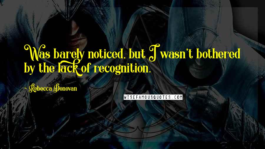 Rebecca Donovan Quotes: Was barely noticed, but I wasn't bothered by the lack of recognition.