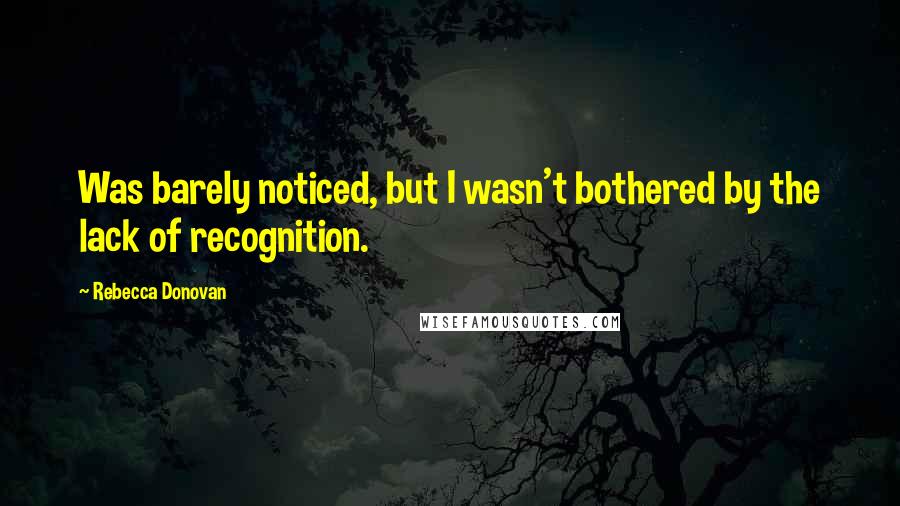 Rebecca Donovan Quotes: Was barely noticed, but I wasn't bothered by the lack of recognition.