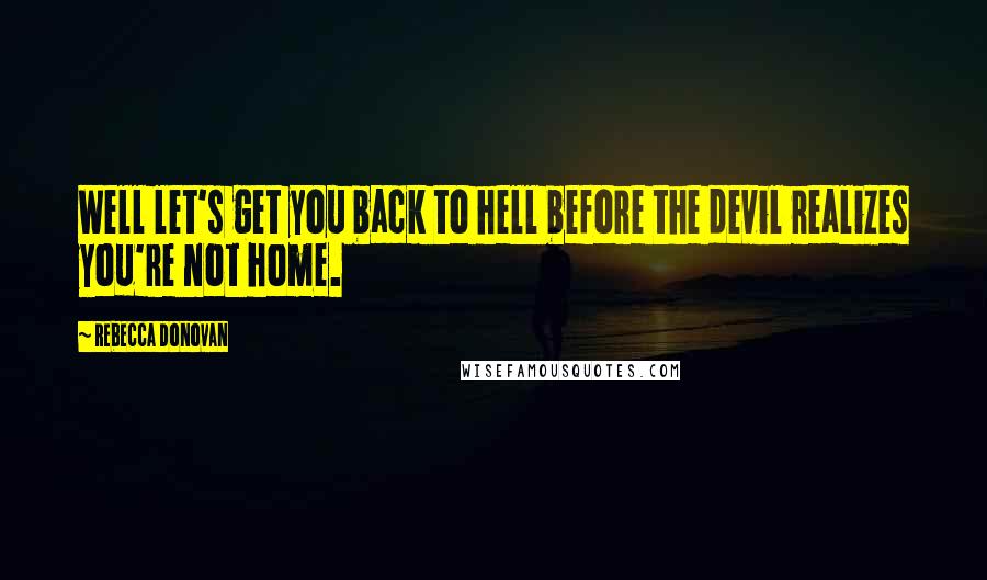 Rebecca Donovan Quotes: Well let's get you back to hell before the devil realizes you're not home.