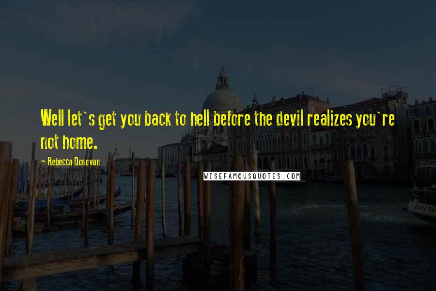 Rebecca Donovan Quotes: Well let's get you back to hell before the devil realizes you're not home.