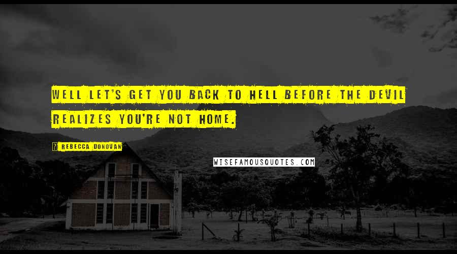 Rebecca Donovan Quotes: Well let's get you back to hell before the devil realizes you're not home.