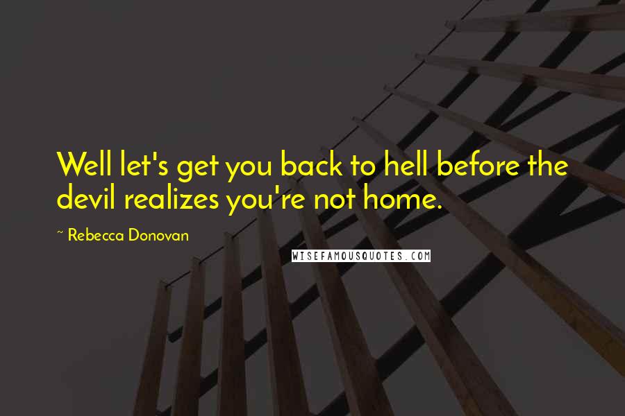 Rebecca Donovan Quotes: Well let's get you back to hell before the devil realizes you're not home.