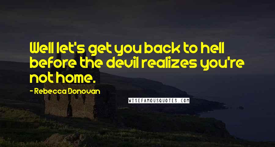 Rebecca Donovan Quotes: Well let's get you back to hell before the devil realizes you're not home.