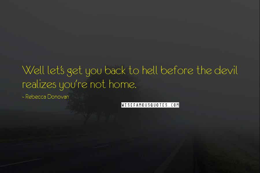 Rebecca Donovan Quotes: Well let's get you back to hell before the devil realizes you're not home.