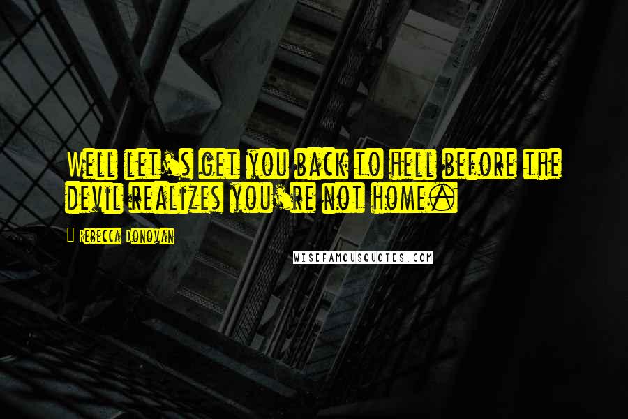 Rebecca Donovan Quotes: Well let's get you back to hell before the devil realizes you're not home.