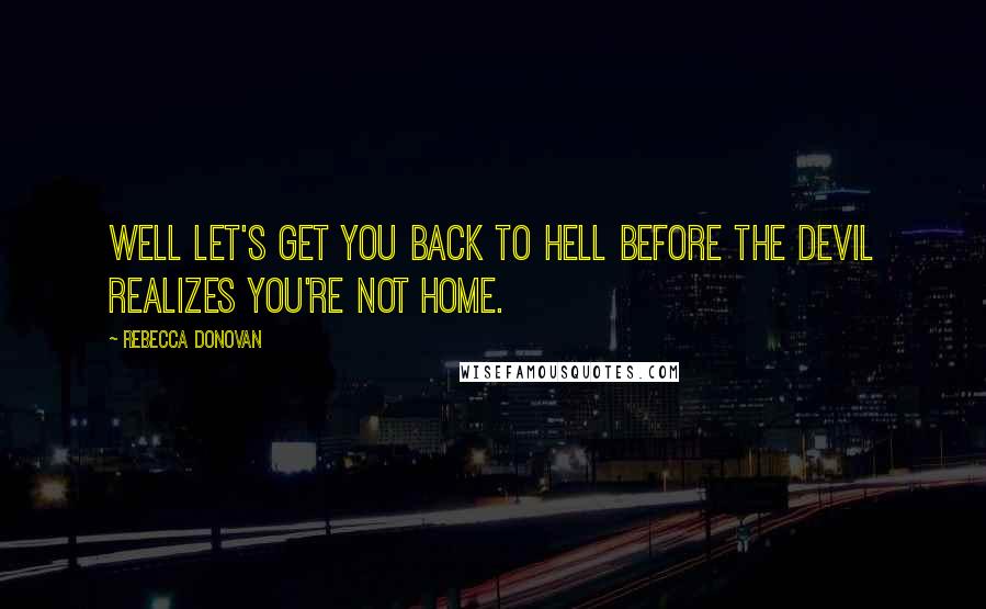 Rebecca Donovan Quotes: Well let's get you back to hell before the devil realizes you're not home.