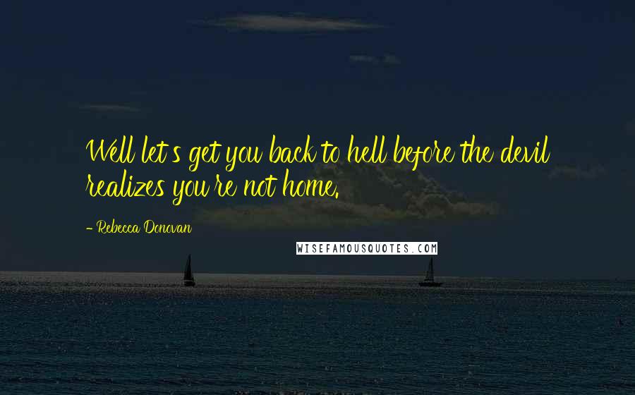 Rebecca Donovan Quotes: Well let's get you back to hell before the devil realizes you're not home.