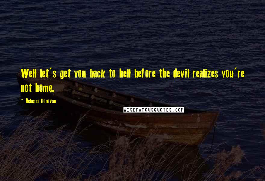 Rebecca Donovan Quotes: Well let's get you back to hell before the devil realizes you're not home.