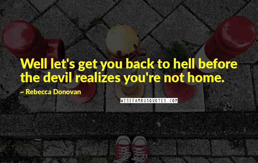 Rebecca Donovan Quotes: Well let's get you back to hell before the devil realizes you're not home.