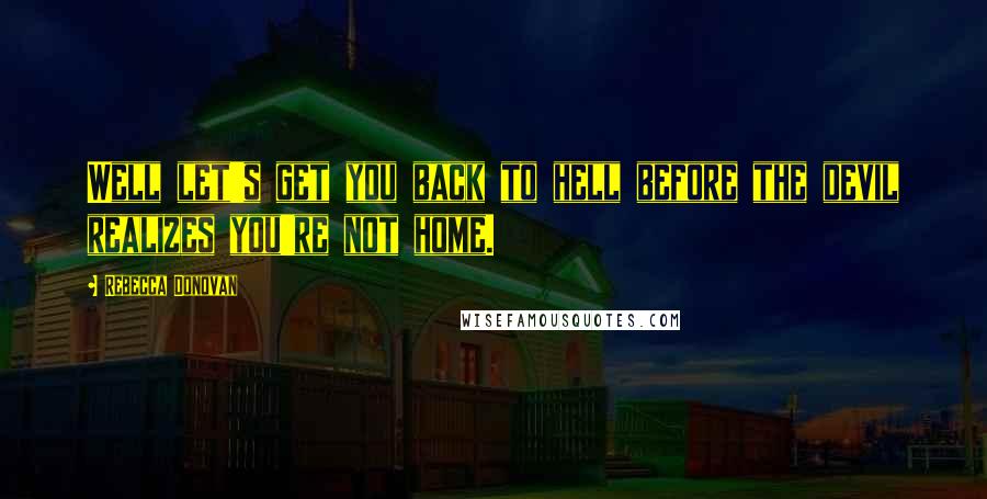 Rebecca Donovan Quotes: Well let's get you back to hell before the devil realizes you're not home.