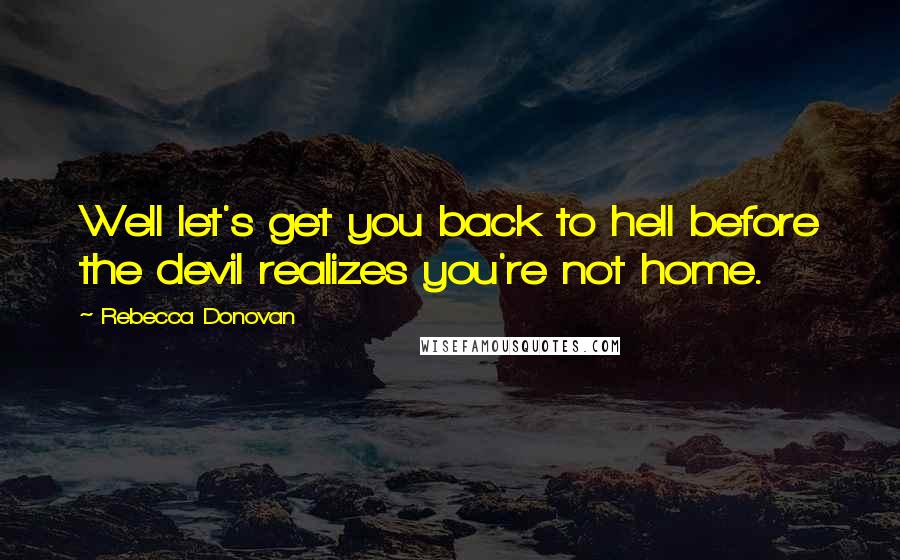 Rebecca Donovan Quotes: Well let's get you back to hell before the devil realizes you're not home.