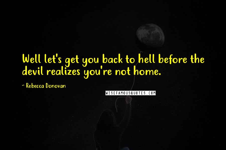 Rebecca Donovan Quotes: Well let's get you back to hell before the devil realizes you're not home.