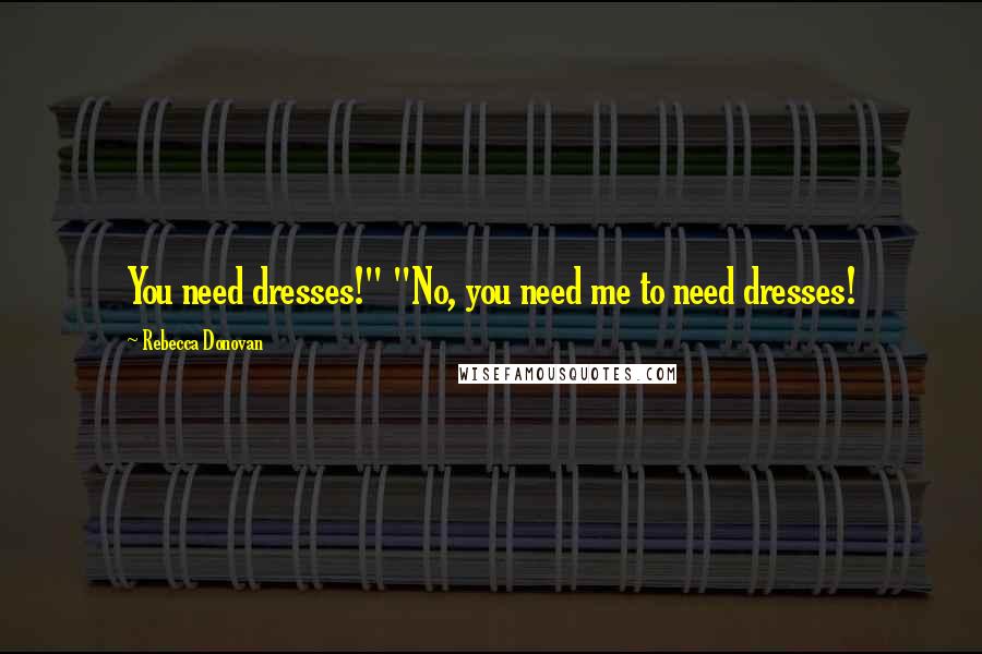 Rebecca Donovan Quotes: You need dresses!" "No, you need me to need dresses!