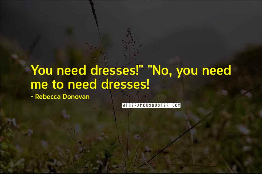 Rebecca Donovan Quotes: You need dresses!" "No, you need me to need dresses!