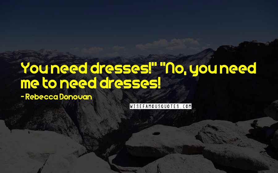 Rebecca Donovan Quotes: You need dresses!" "No, you need me to need dresses!