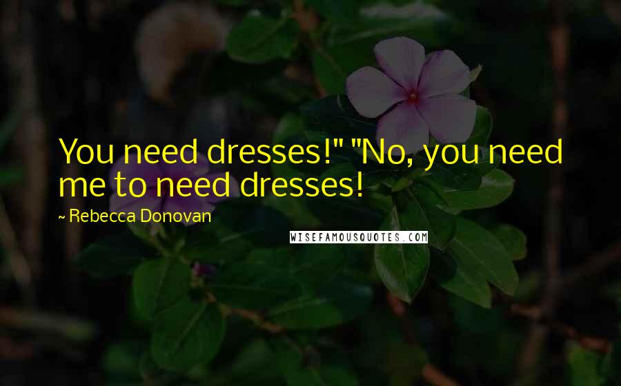 Rebecca Donovan Quotes: You need dresses!" "No, you need me to need dresses!
