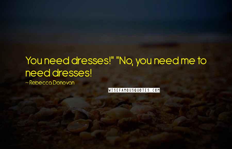 Rebecca Donovan Quotes: You need dresses!" "No, you need me to need dresses!