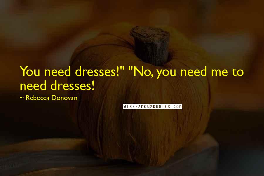Rebecca Donovan Quotes: You need dresses!" "No, you need me to need dresses!