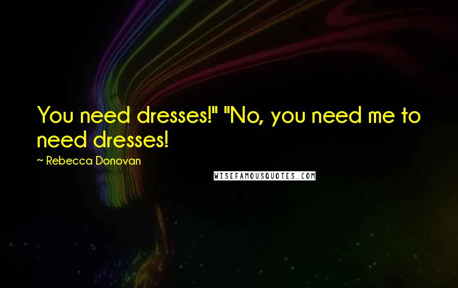 Rebecca Donovan Quotes: You need dresses!" "No, you need me to need dresses!