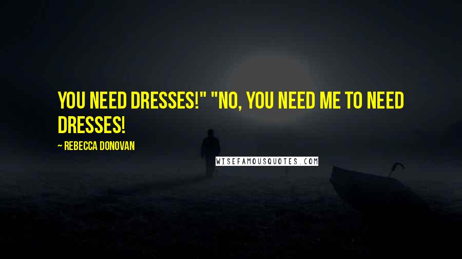 Rebecca Donovan Quotes: You need dresses!" "No, you need me to need dresses!