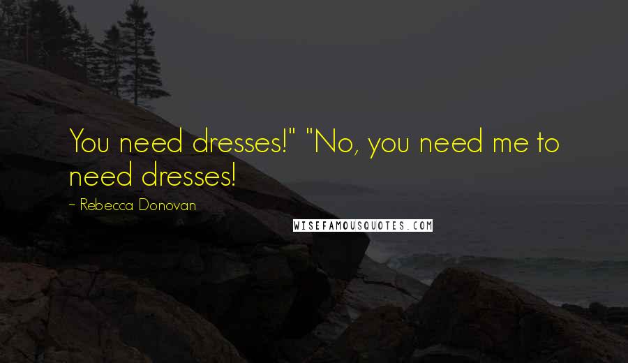 Rebecca Donovan Quotes: You need dresses!" "No, you need me to need dresses!