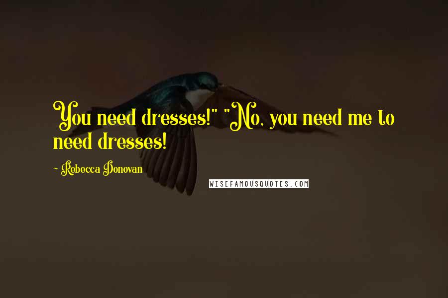 Rebecca Donovan Quotes: You need dresses!" "No, you need me to need dresses!