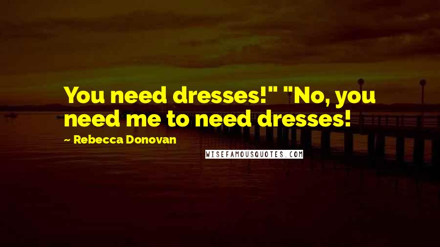 Rebecca Donovan Quotes: You need dresses!" "No, you need me to need dresses!