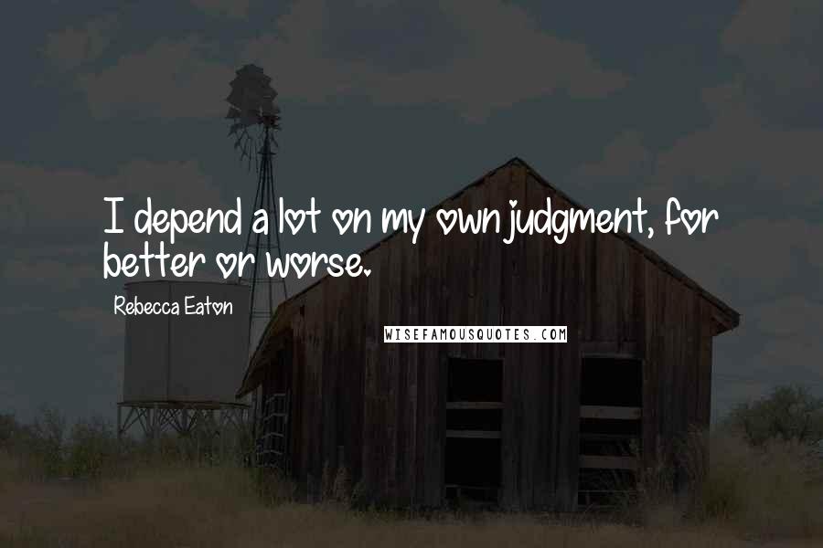 Rebecca Eaton Quotes: I depend a lot on my own judgment, for better or worse.