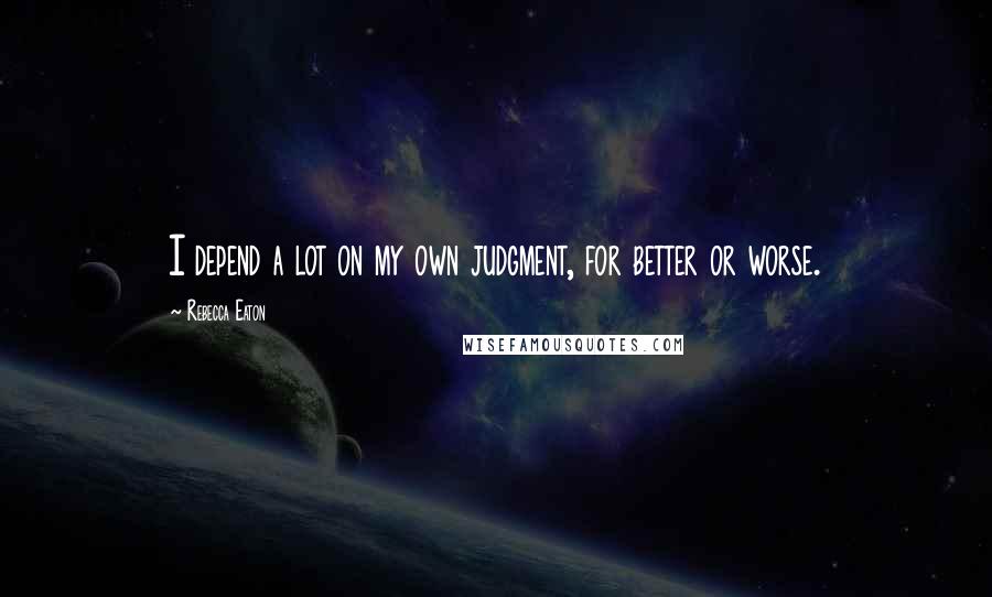 Rebecca Eaton Quotes: I depend a lot on my own judgment, for better or worse.