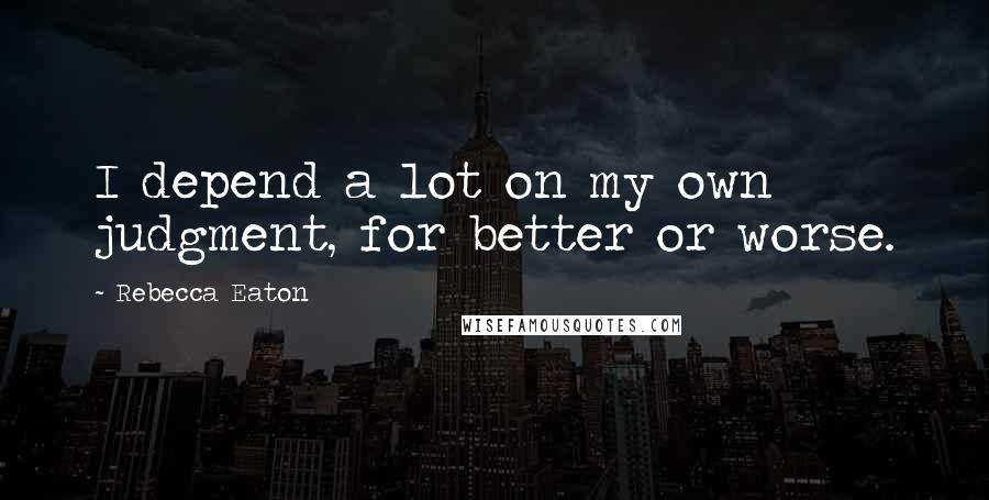 Rebecca Eaton Quotes: I depend a lot on my own judgment, for better or worse.