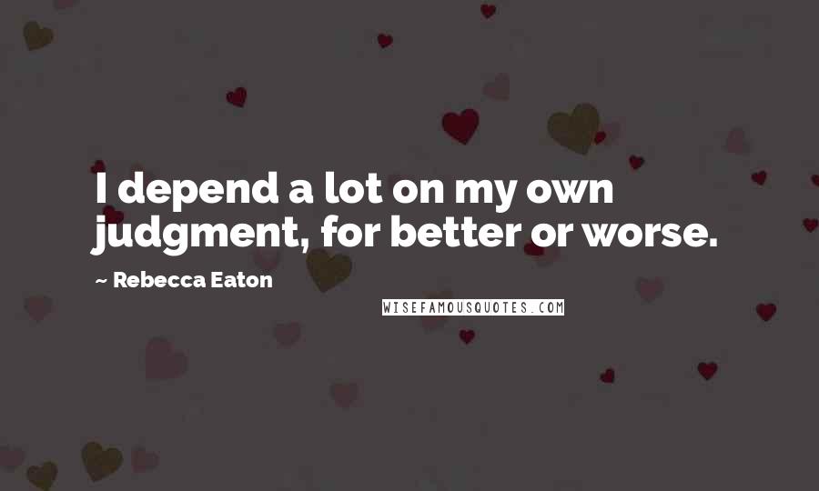 Rebecca Eaton Quotes: I depend a lot on my own judgment, for better or worse.