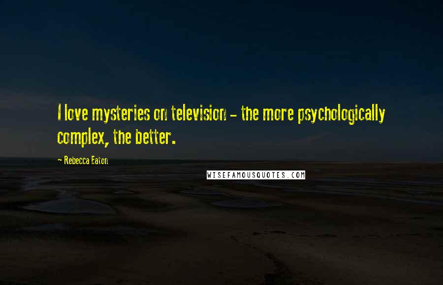 Rebecca Eaton Quotes: I love mysteries on television - the more psychologically complex, the better.